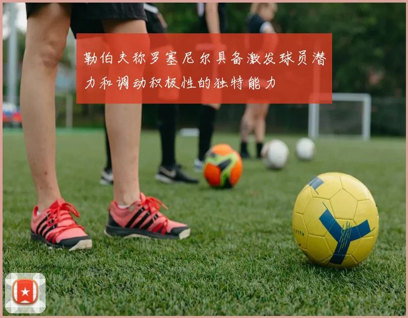 勒伯夫称罗塞尼尔具备激发球员潜力和调动积极性的独特能力
