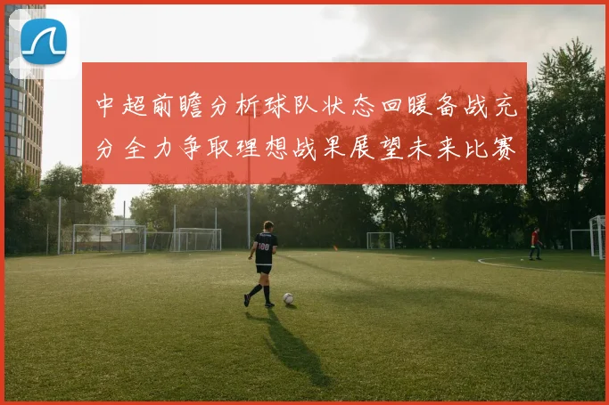 中超前瞻分析球队状态回暖备战充分全力争取理想战果展望未来比赛挑战
