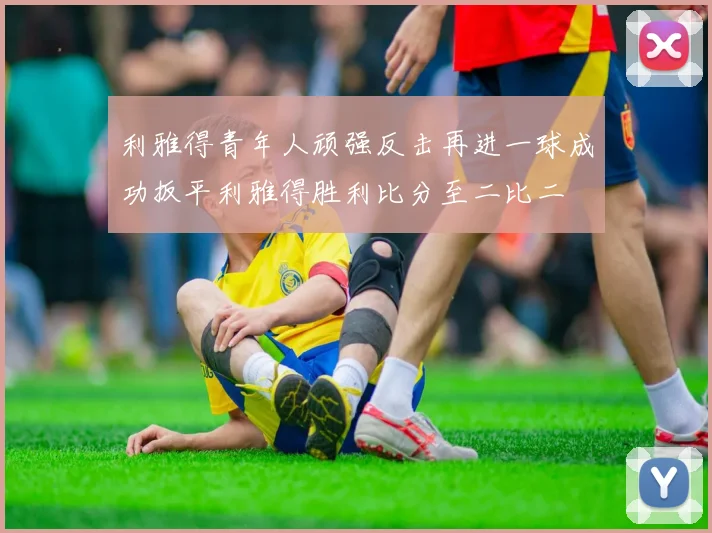 利雅得青年人顽强反击再进一球成功扳平利雅得胜利比分至二比二