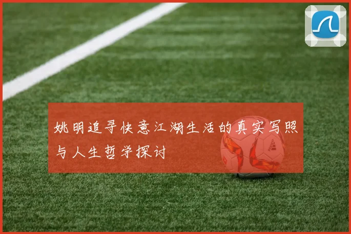 姚明追寻快意江湖生活的真实写照与人生哲学探讨