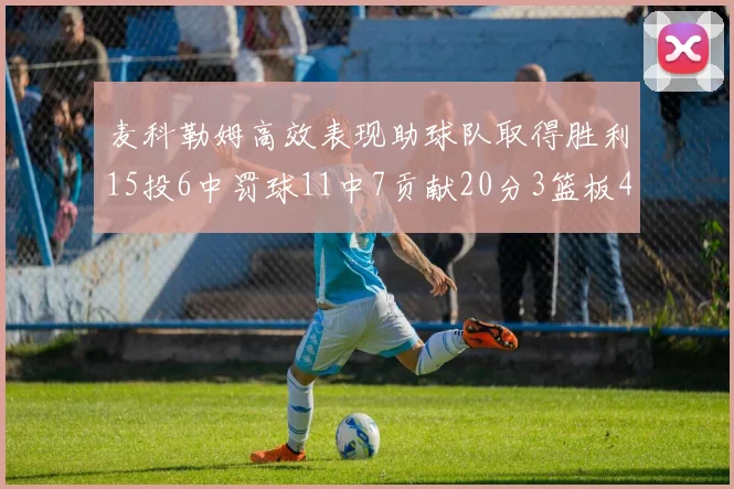 麦科勒姆高效表现助球队取得胜利15投6中罚球11中7贡献20分3篮板4助攻