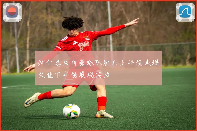 拜仁总监自豪球队胜利上半场表现欠佳下半场展现实力