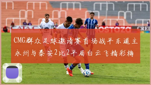 CMG群众足球邀请赛首场战平东道主永州与泰安2比2平局白云飞精彩梅开二度