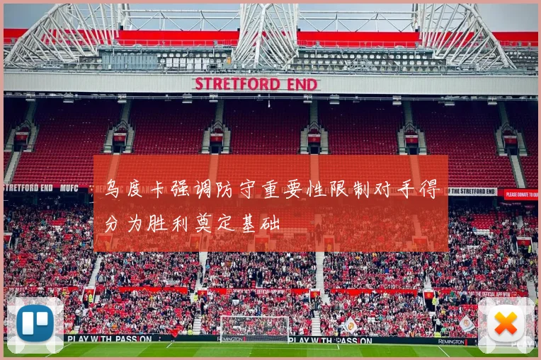 乌度卡强调防守重要性限制对手得分为胜利奠定基础