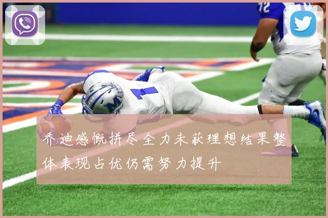 乔迪感慨拼尽全力未获理想结果整体表现占优仍需努力提升