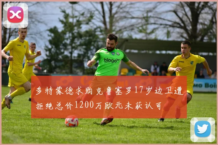 多特蒙德求购克鲁塞罗17岁边卫遭拒绝总价1200万欧元未获认可