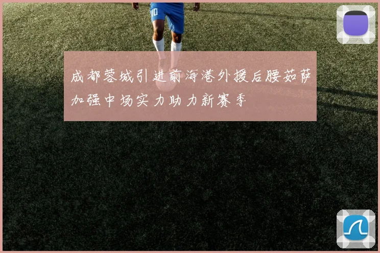 成都蓉城引进前海港外援后腰茹萨加强中场实力助力新赛季