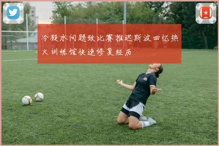 冷凝水问题致比赛推迟斯波回忆热火训练馆快速修复经历