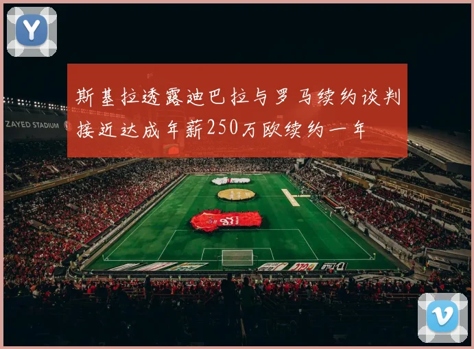 斯基拉透露迪巴拉与罗马续约谈判接近达成年薪250万欧续约一年