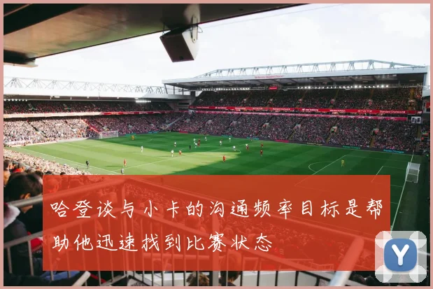 哈登谈与小卡的沟通频率目标是帮助他迅速找到比赛状态