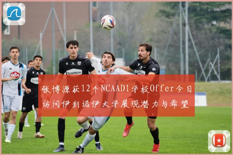 张博源获12个NCAAD1学校Offer今日访问伊利诺伊大学展现潜力与希望